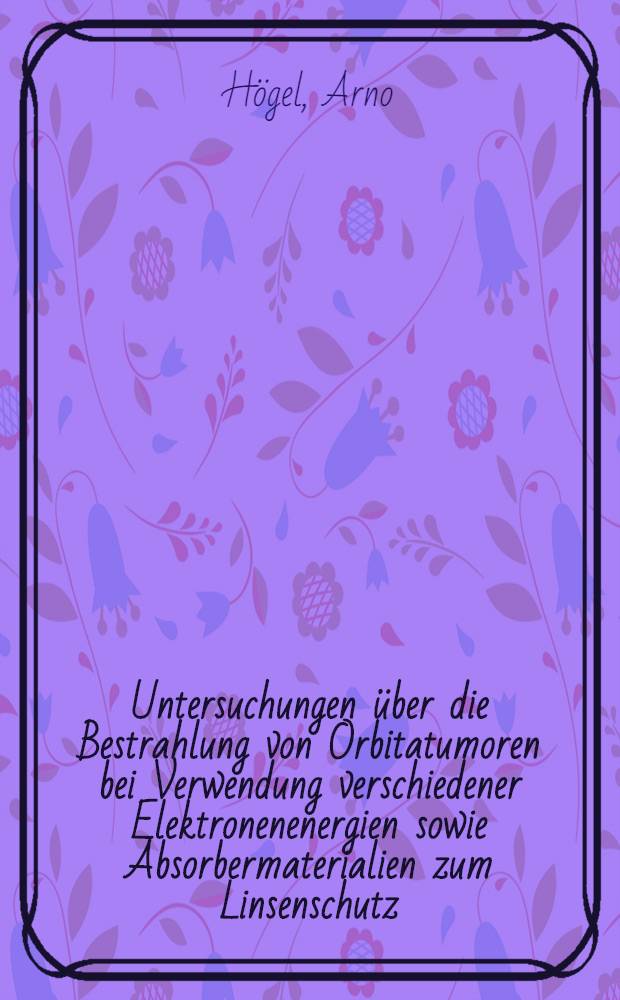 Untersuchungen über die Bestrahlung von Orbitatumoren bei Verwendung verschiedener Elektronenenergien sowie Absorbermaterialien zum Linsenschutz : Inaug.-Diss. ... der ... Med. Fak. der Univ. des Saarlandes