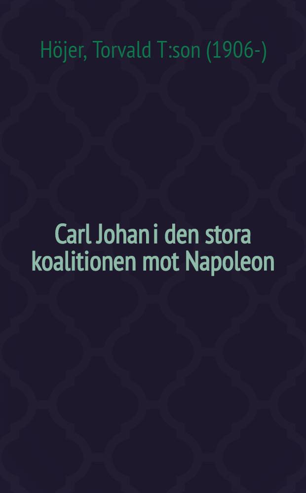 Carl Johan i den stora koalitionen mot Napoleon : Från landstigningen i Stralsund till stilleståndet i Rendsburg ..