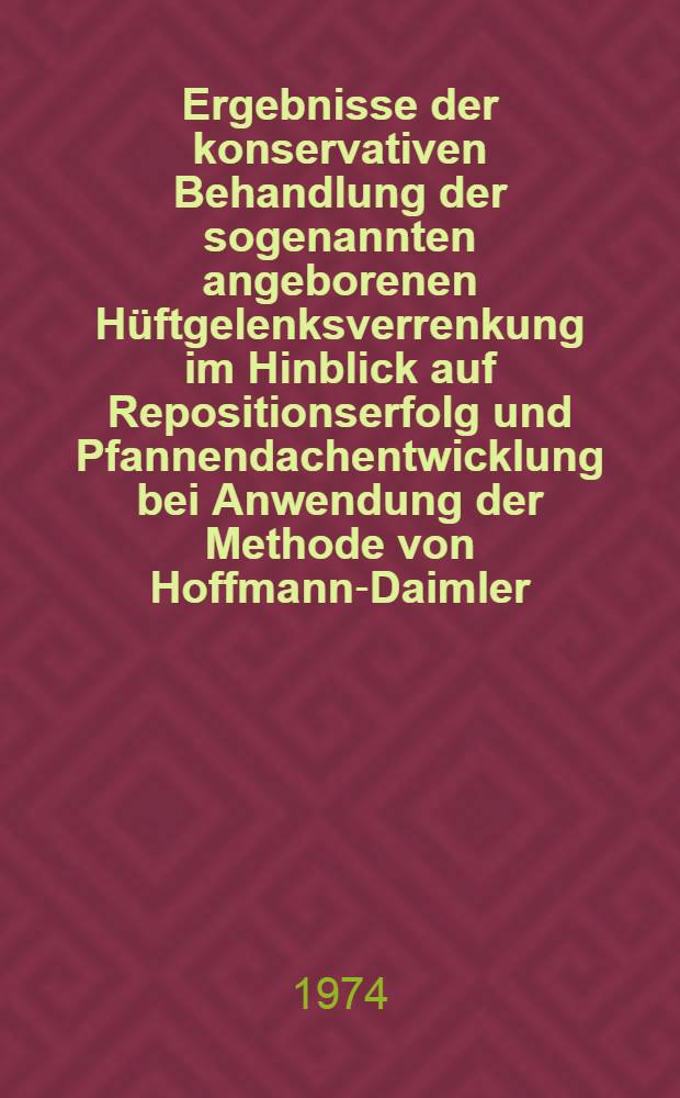 Ergebnisse der konservativen Behandlung der sogenannten angeborenen Hüftgelenksverrenkung im Hinblick auf Repositionserfolg und Pfannendachentwicklung bei Anwendung der Methode von Hoffmann-Daimler : Inaug.-Diss. ... der Med. Fak. der ... Univ. zu Tübingen