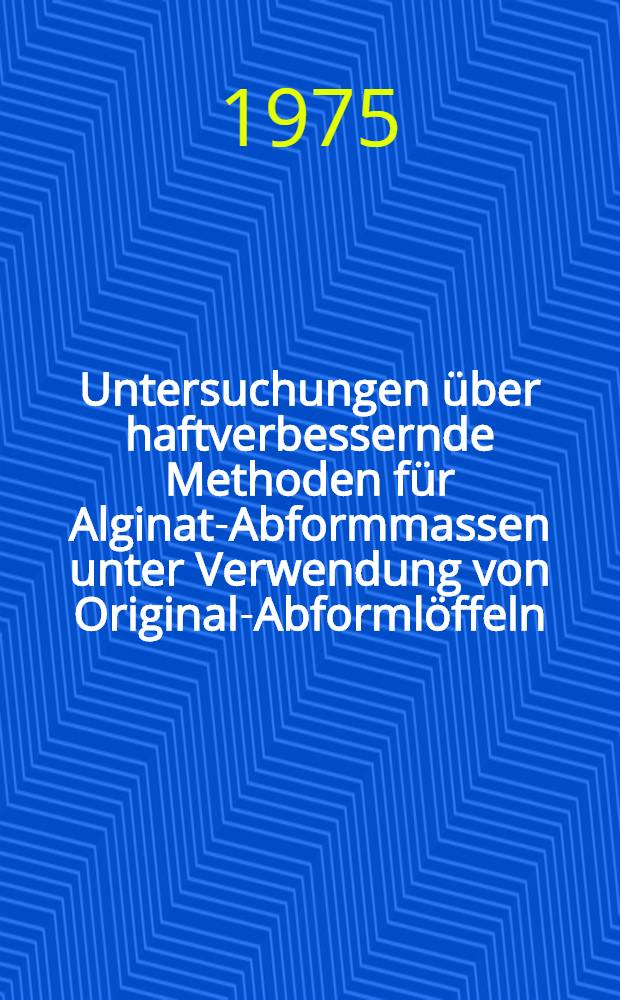 Untersuchungen &uuml;ber haftverbessernde Methoden f&uuml;r Alginat-Abformmassen unter Verwendung von Original-Abforml&ouml;ffeln : Inaug.-Diss. ... der Med. Fak. der ... Univ. Mainz