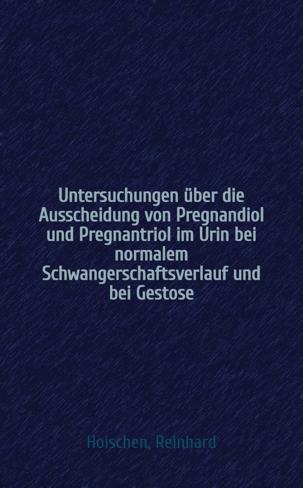 Untersuchungen über die Ausscheidung von Pregnandiol und Pregnantriol im Urin bei normalem Schwangerschaftsverlauf und bei Gestose : Inaug.-Diss