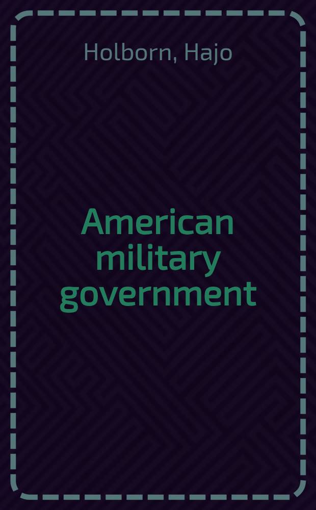 American military government : Its organization a. policies