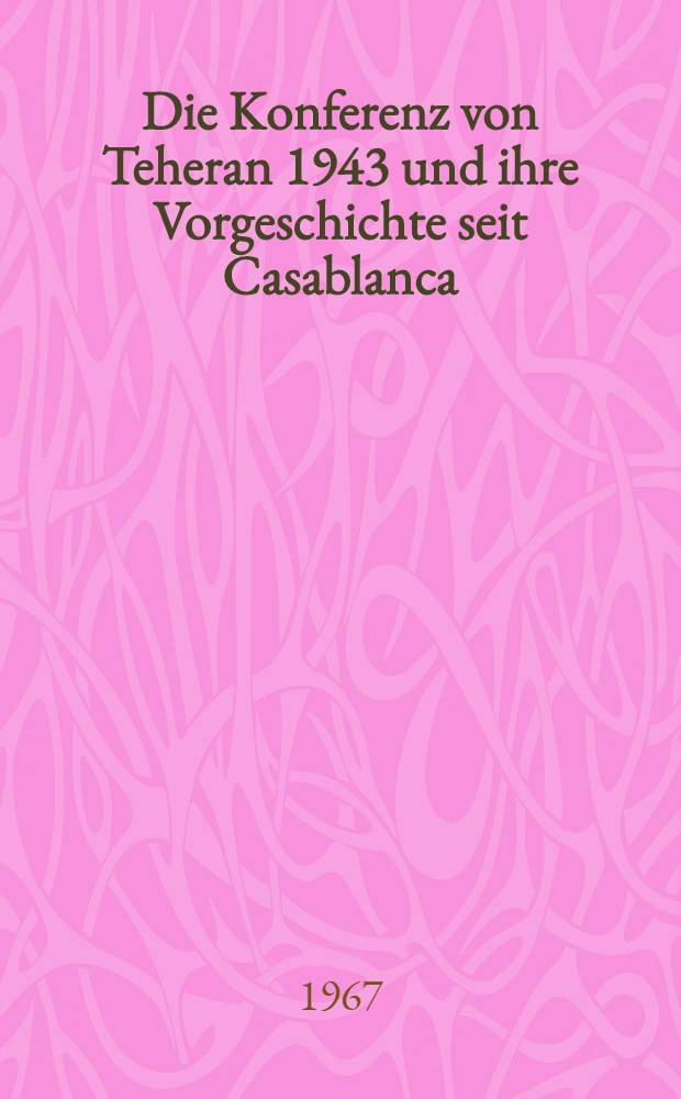 Die Konferenz von Teheran 1943 und ihre Vorgeschichte seit Casablanca : Inaug.-Diss. ... der Philos. Fakultät der Univ. zu Köln