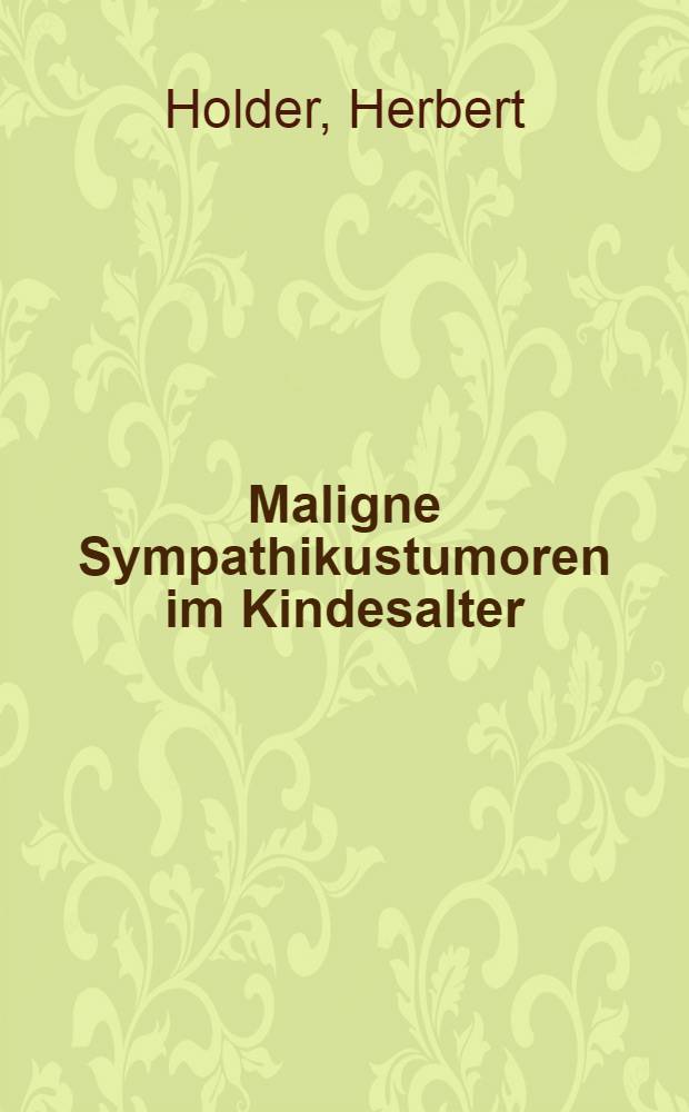 Maligne Sympathikustumoren im Kindesalter : Inaug.-Diss. ... der Med. Fak. der ... Univ. zu Tübingen