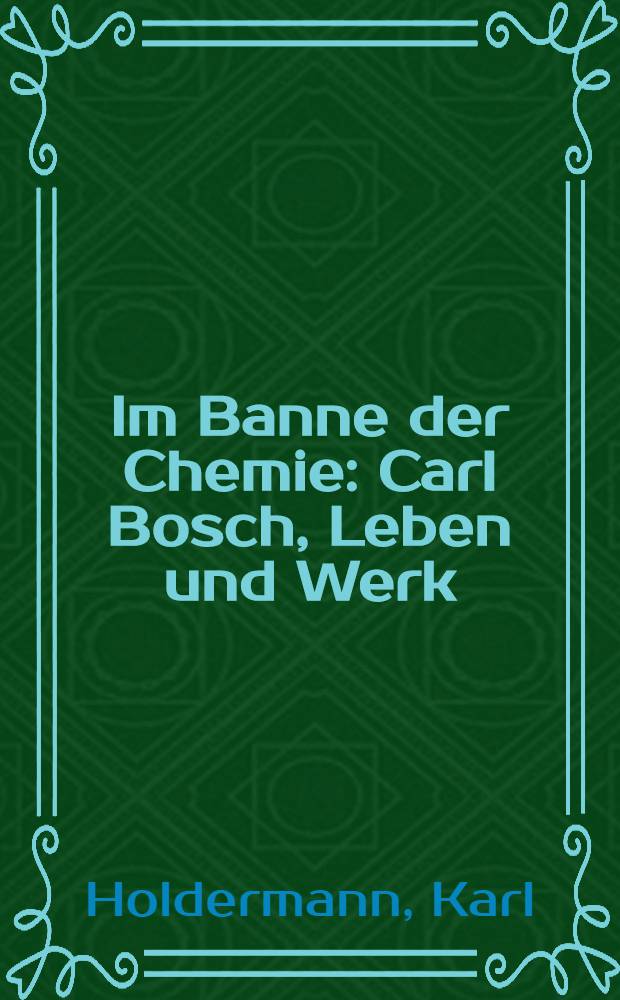 Im Banne der Chemie : Carl Bosch, Leben und Werk