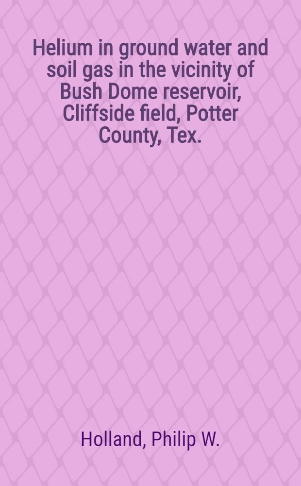 Helium in ground water and soil gas in the vicinity of Bush Dome reservoir, Cliffside field, Potter County, Tex.