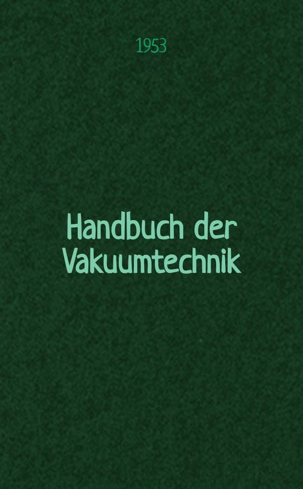 Handbuch der Vakuumtechnik : Die Grundlagen der Vakuumverfahrenstechnik : Anwendungsbereich und Arbeitsweise der Vakuumapparate