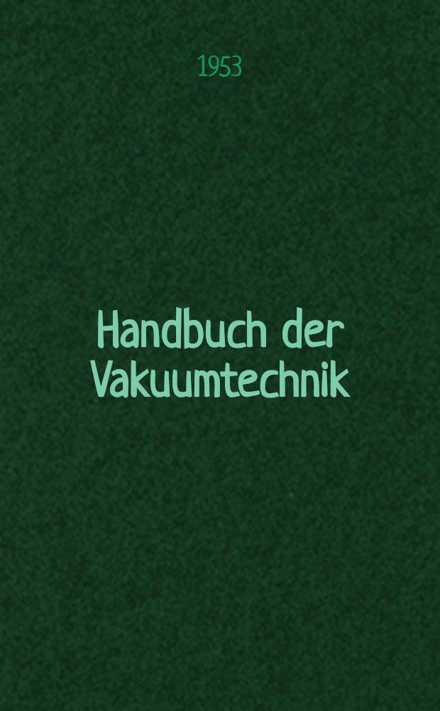 Handbuch der Vakuumtechnik : Die Grundlagen der Vakuumverfahrenstechnik : Anwendungsbereich und Arbeitsweise der Vakuumapparate