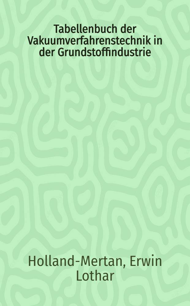 Tabellenbuch der Vakuumverfahrenstechnik in der Grundstoffindustrie : Eine Einführung in die Praxis der Vakuumtechnik