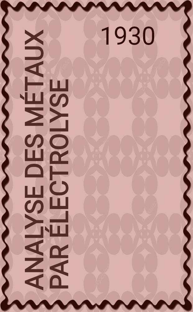 Analyse des métaux par électrolyse : Métaux industriels, alliages, minerais, produits d'usine