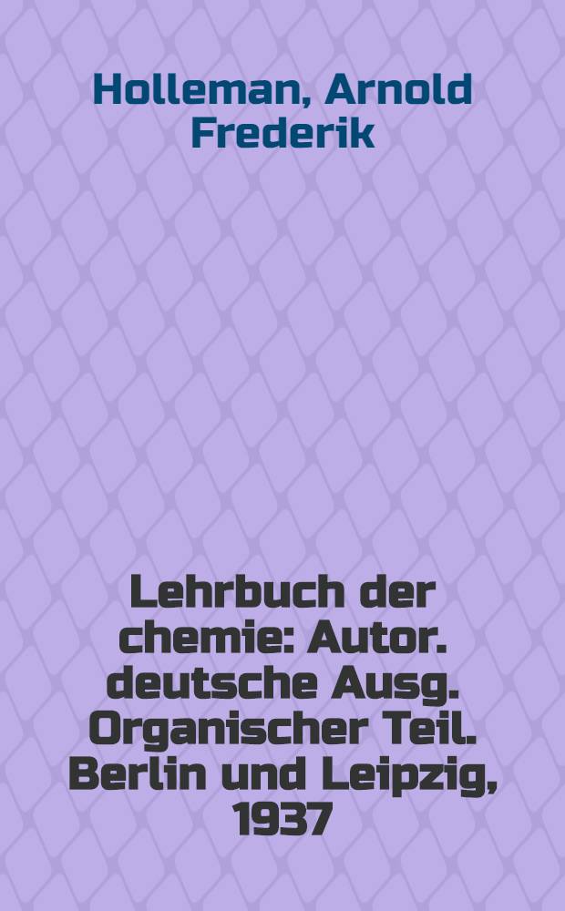 Lehrbuch der chemie : Autor. deutsche Ausg. Organischer Teil. Berlin und Leipzig, 1937