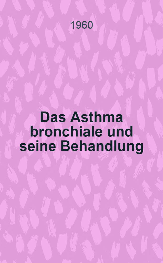 Das Asthma bronchiale und seine Behandlung : Hormontherapie, spezifische Desensibilisierung, Höhenkuren