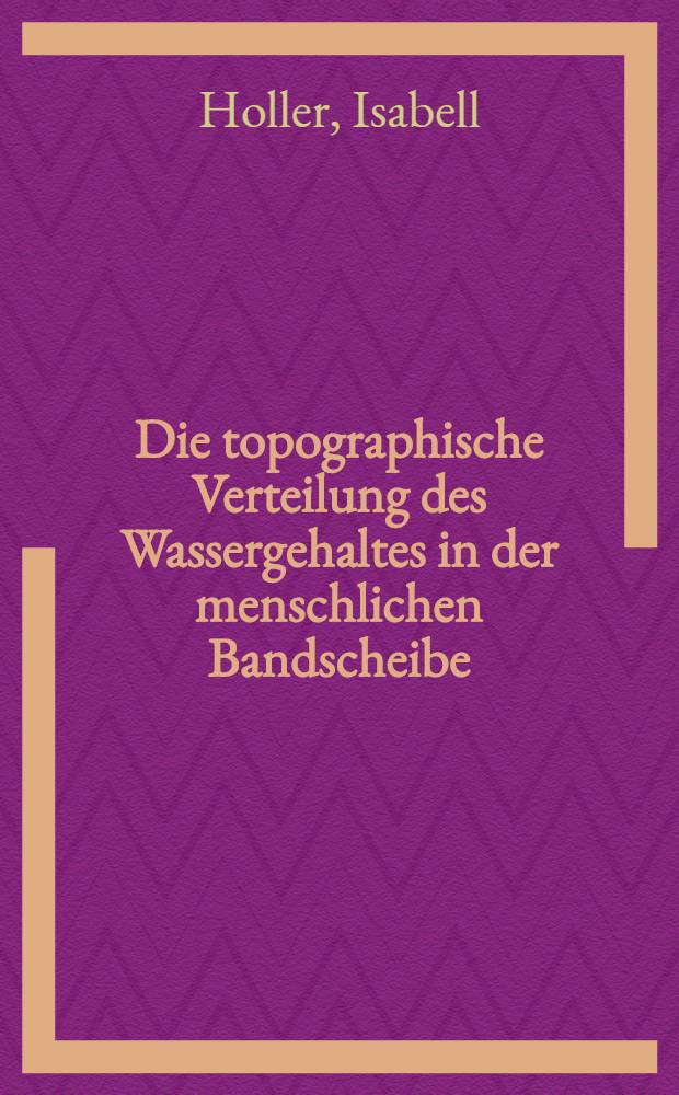 Die topographische Verteilung des Wassergehaltes in der menschlichen Bandscheibe : Inaug.-Diss. ... der Med. Fak. der ... Univ. zu Tübingen