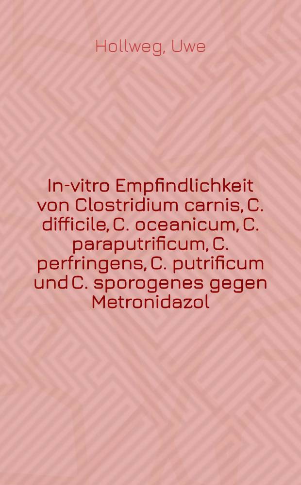 In-vitro Empfindlichkeit von Clostridium carnis, C. difficile, C. oceanicum, C. paraputrificum, C. perfringens, C. putrificum und C. sporogenes gegen Metronidazol, Ornidazol und Tinidazol im Mikroverdünnungstest : Inaug.-Diss