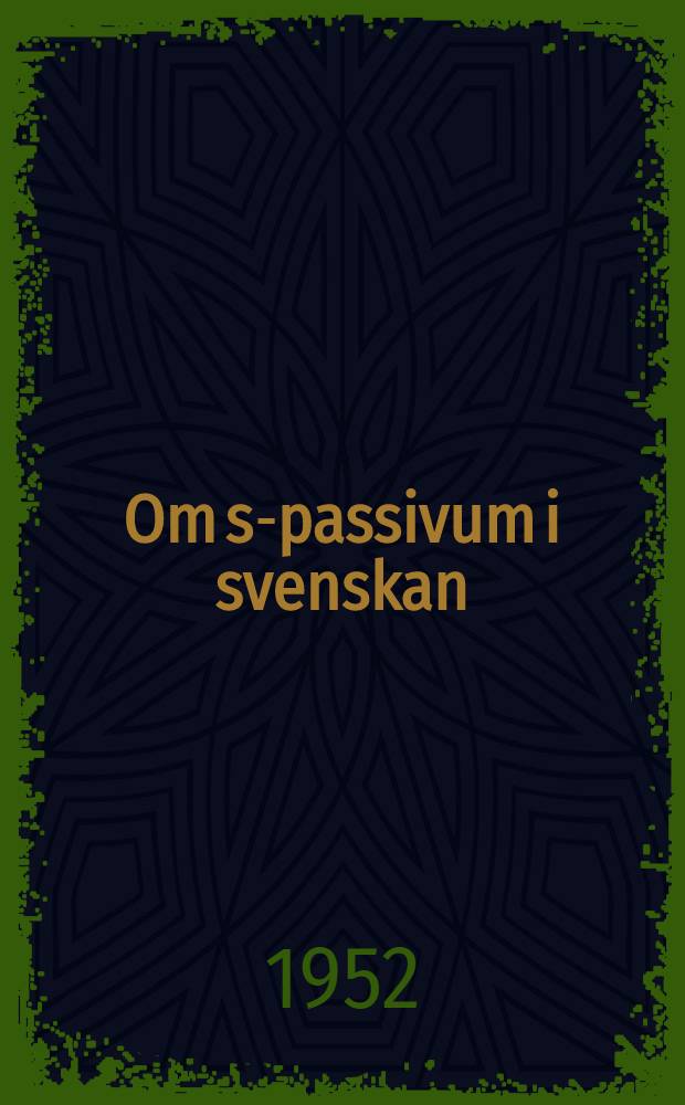 Om s-passivum i svenskan : Företrädesvis folkmålen och den äldre fornsvenskan : Akad. avhandling för vinnande av filos. doktorsgrad