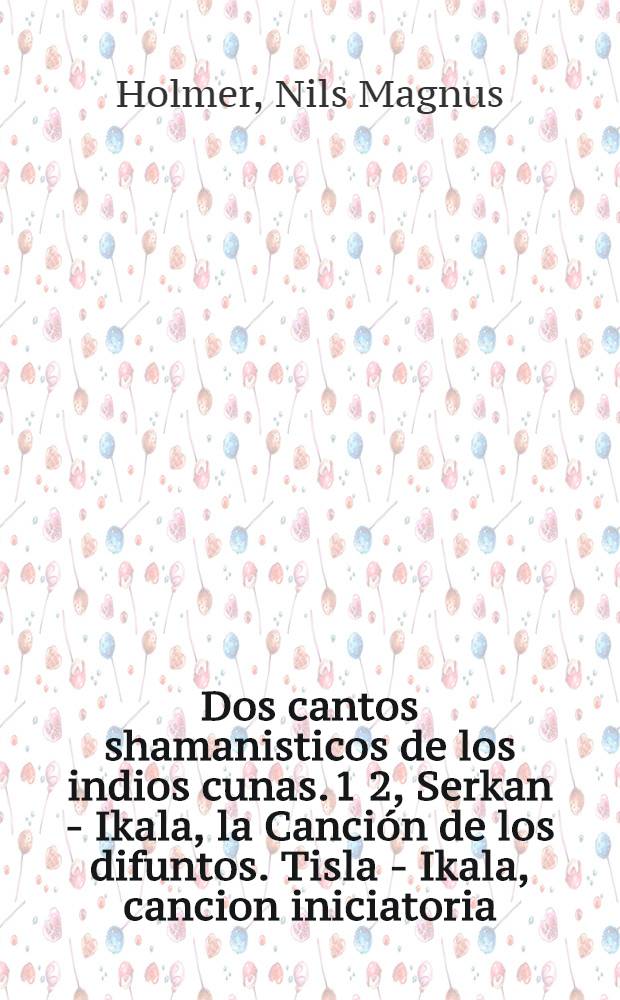 Dos cantos shamanisticos de los indios cunas. 1 2, Serkan - Ikala, la Canción de los difuntos. Tisla - Ikala, cancion iniciatoria