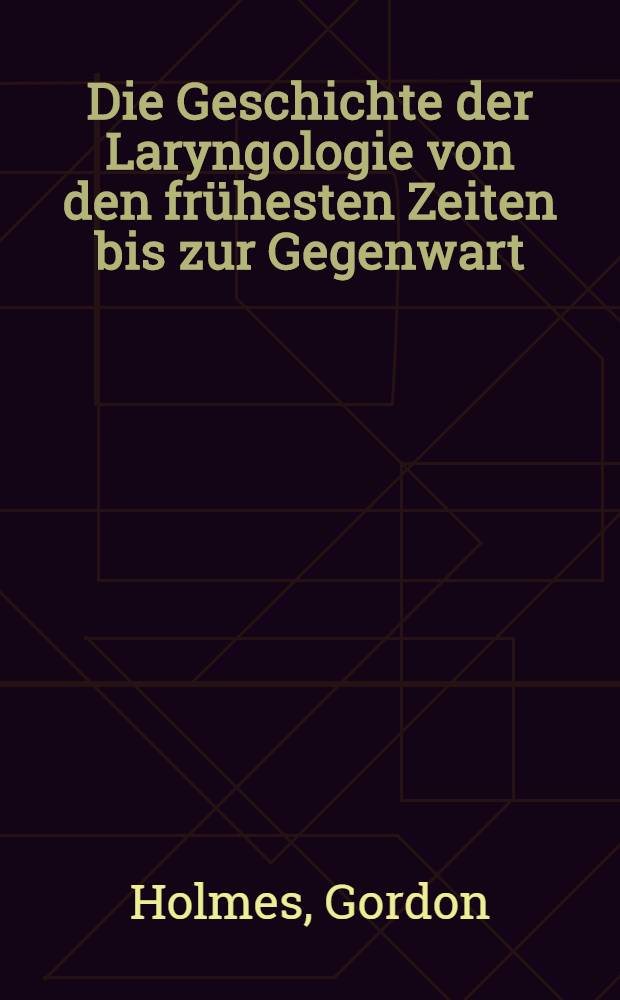 Die Geschichte der Laryngologie von den frühesten Zeiten bis zur Gegenwart