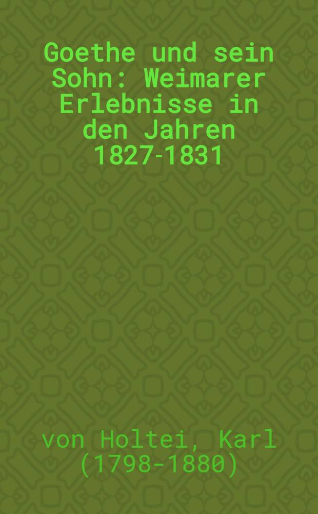 Goethe und sein Sohn : Weimarer Erlebnisse in den Jahren 1827-1831