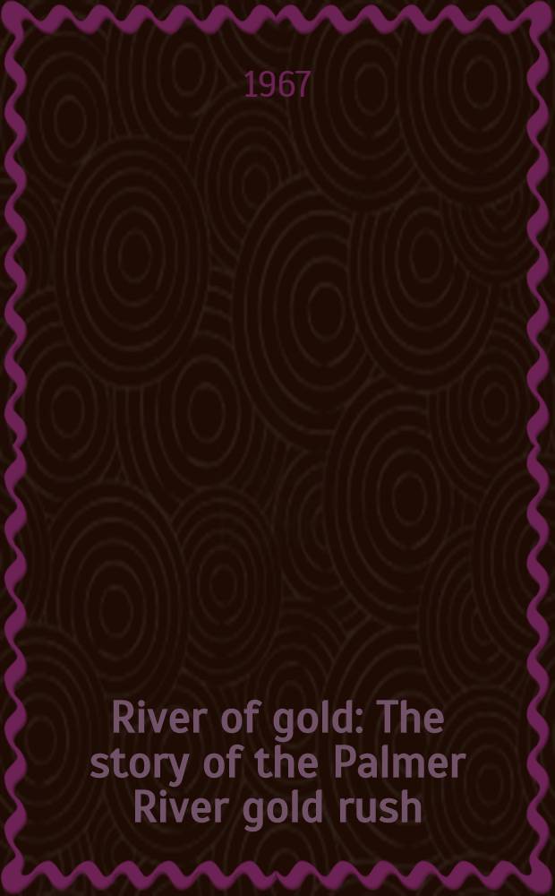 River of gold : The story of the Palmer River gold rush