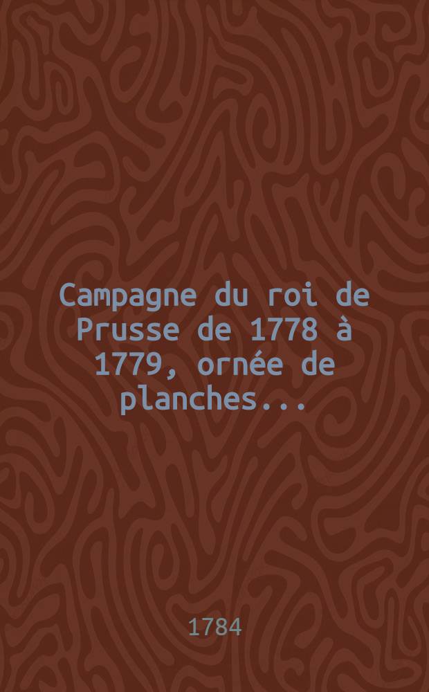 Campagne du roi de Prusse de 1778 à 1779, ornée de planches ...