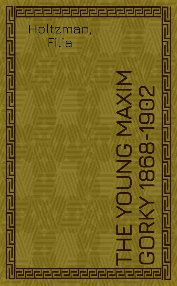 The young Maxim Gorky 1868-1902 : Submitted in partial fulfillment of the requirements of the degree of doctor of philosophy, ... Columbia univ