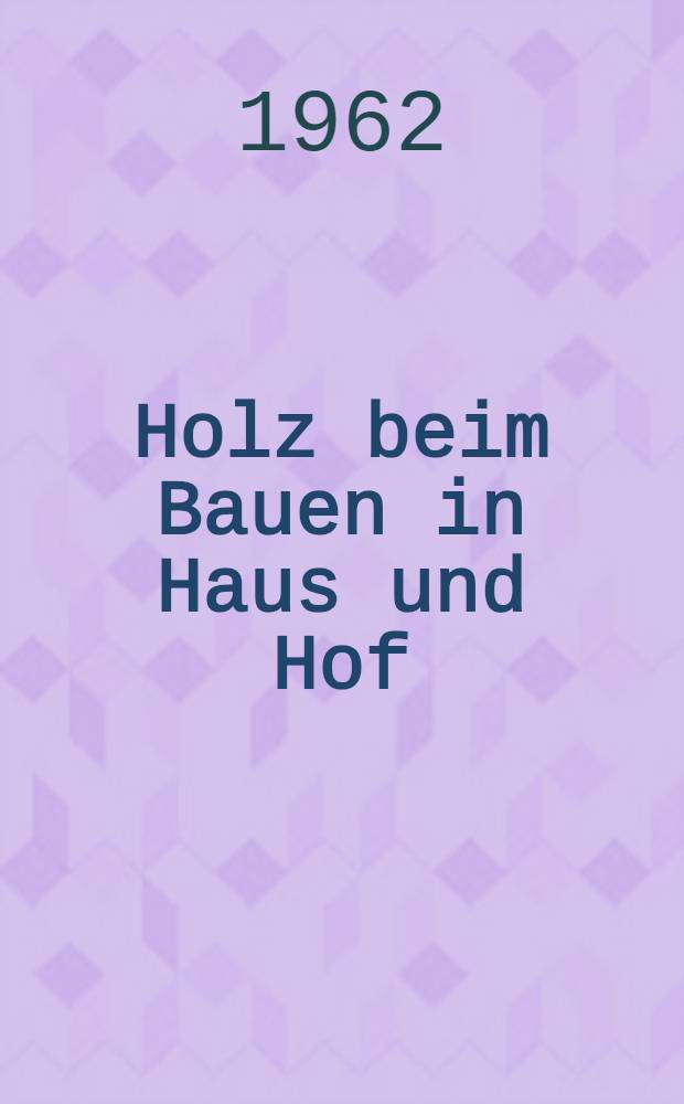 Holz beim Bauen in Haus und Hof : Sammlung