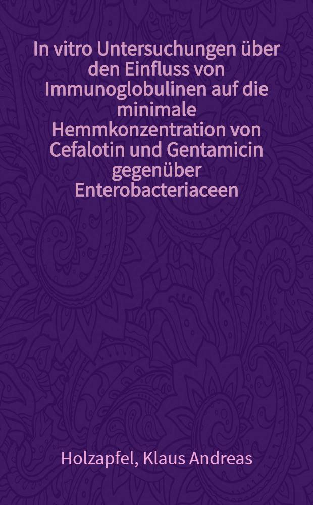 In vitro Untersuchungen über den Einfluss von Immunoglobulinen auf die minimale Hemmkonzentration von Cefalotin und Gentamicin gegenüber Enterobacteriaceen : Inaug.-Diss