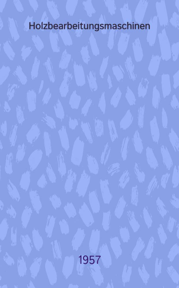 Holzbearbeitungsmaschinen : Konstruktion, Arbeitsweise, Wirtschaftlichkeit : Sammlung