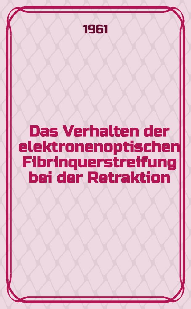 Das Verhalten der elektronenoptischen Fibrinquerstreifung bei der Retraktion : Inaug.-Diss. ... der ... Univ. zu Bonn