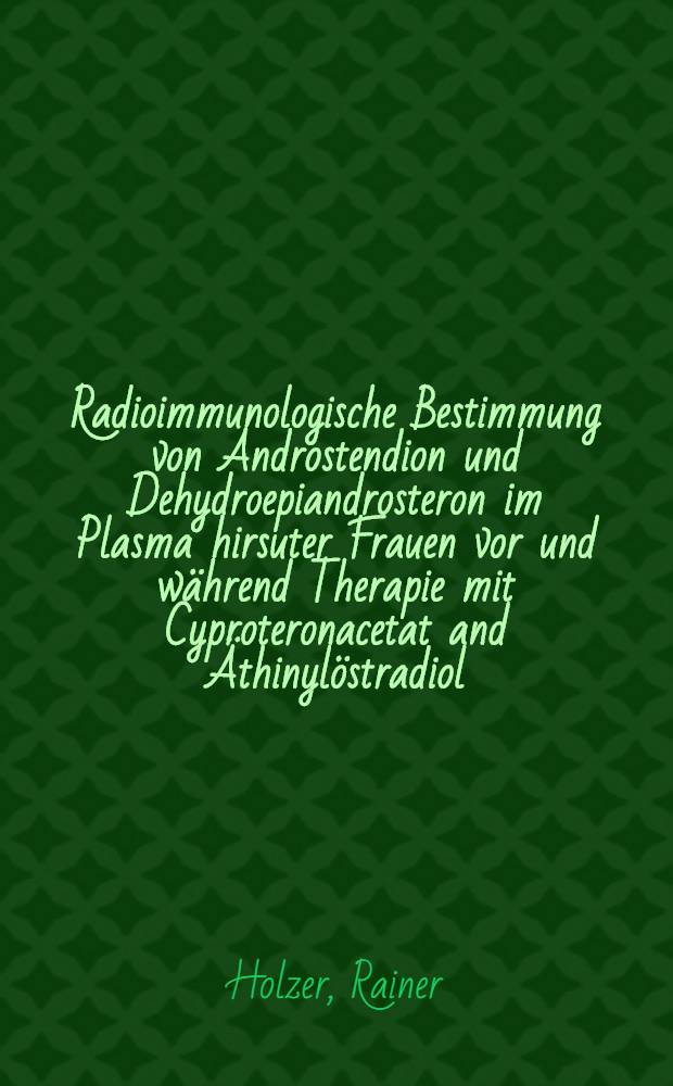 Radioimmunologische Bestimmung von Androstendion und Dehydroepiandrosteron im Plasma hirsuter Frauen vor und während Therapie mit Cyproteronacetat and Äthinylöstradiol : Inaug.-Diss