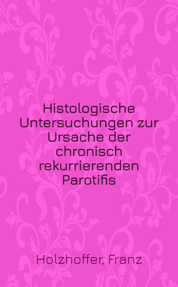 Histologische Untersuchungen zur Ursache der chronisch rekurrierenden Parotifis : Inaug.-Diss