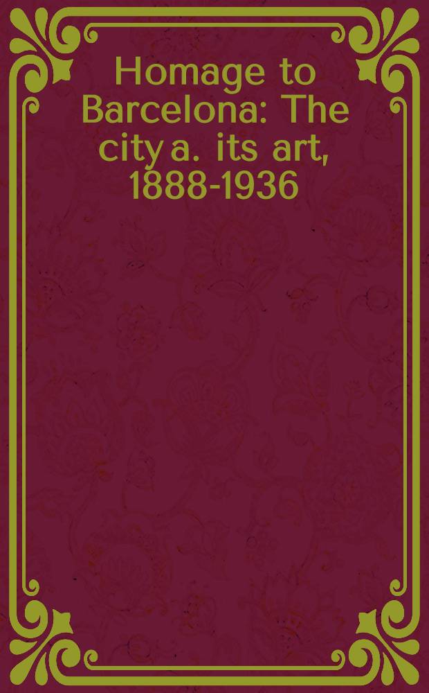 Homage to Barcelona : The city a. its art, 1888-1936 : A catalogue of the Exhib., Hayward gallery, London, 14 Nov. 1985 - 23 Febr. 1986