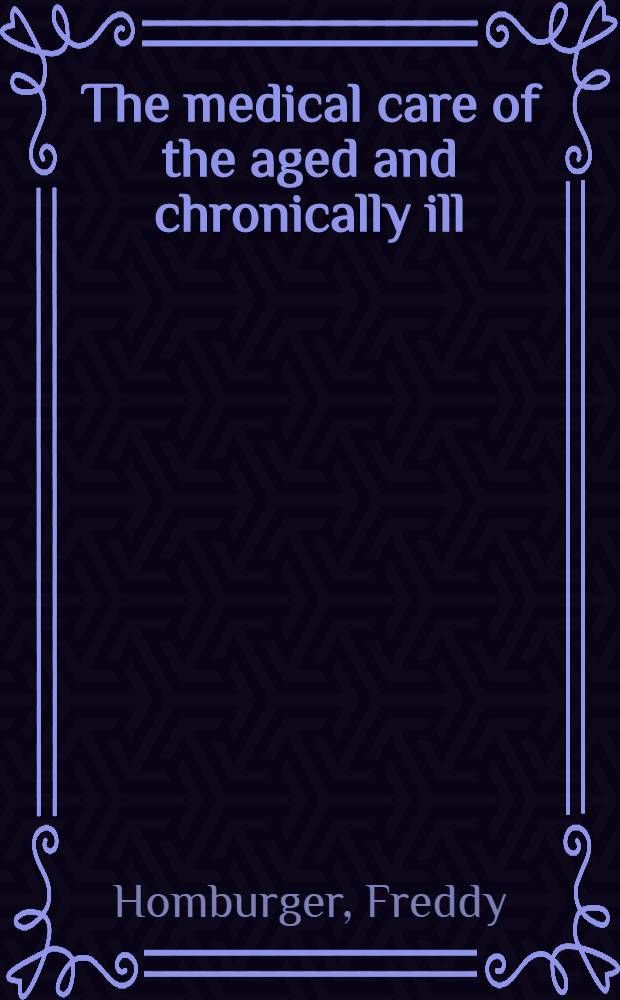 The medical care of the aged and chronically ill : With particular emphasis on degenerative disorders, advanced cancer and other as yet incurable diseases