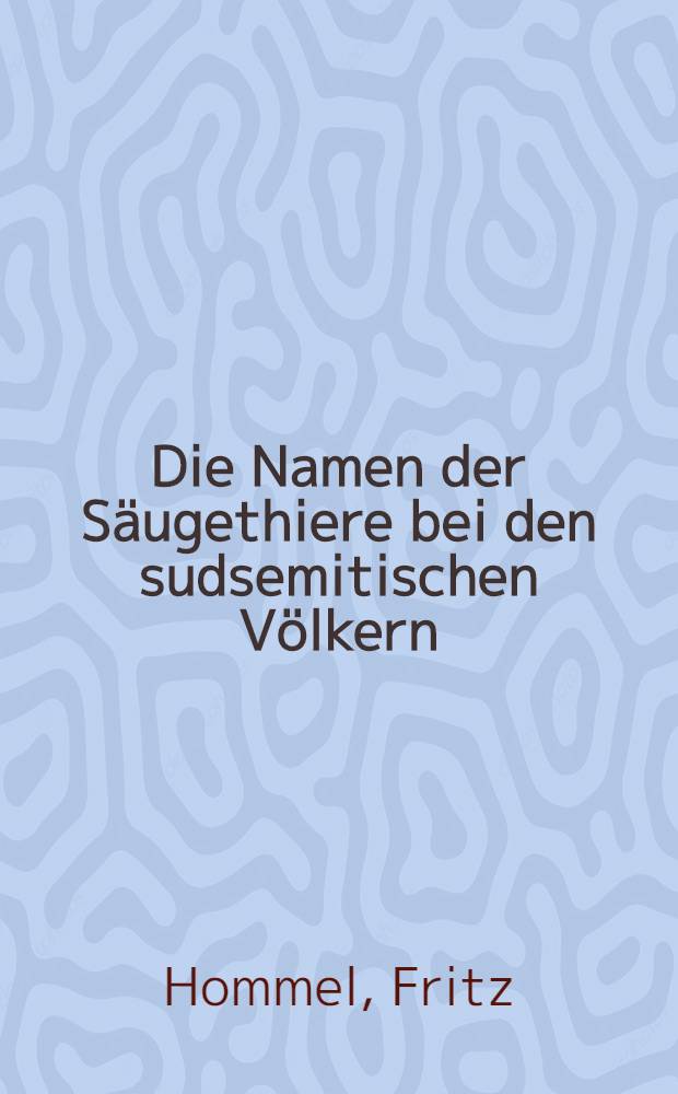 Die Namen der Säugethiere bei den sudsemitischen Völkern : Als Beitr. zur arab. u. äthiopischen Lexicographie, zur semitischen Kulturforschung u. Sprachvergleichung u. zur Geschichte der Mittelmeerfauna : Mit steter Berücksichtigung auch assyrischen u. hebräischen Thiernamen u. geogr. u. literaturgeschichtlïchen Excursen