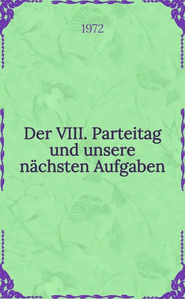 Der VIII. Parteitag und unsere n&auml;chsten Aufgaben : Aus der Rede auf einer propagandistischen Gro&szlig;veranstaltung der Bezirksparteiorganisation der SED, Leipzig, am 10. M&auml;rz 1972