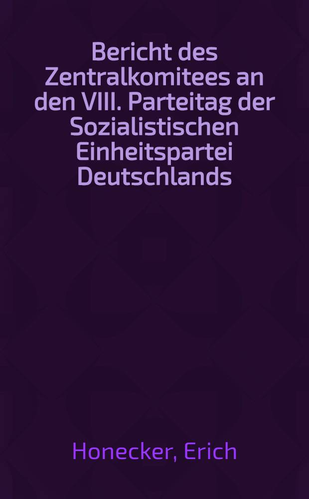 Bericht des Zentralkomitees an den VIII. Parteitag der Sozialistischen Einheitspartei Deutschlands