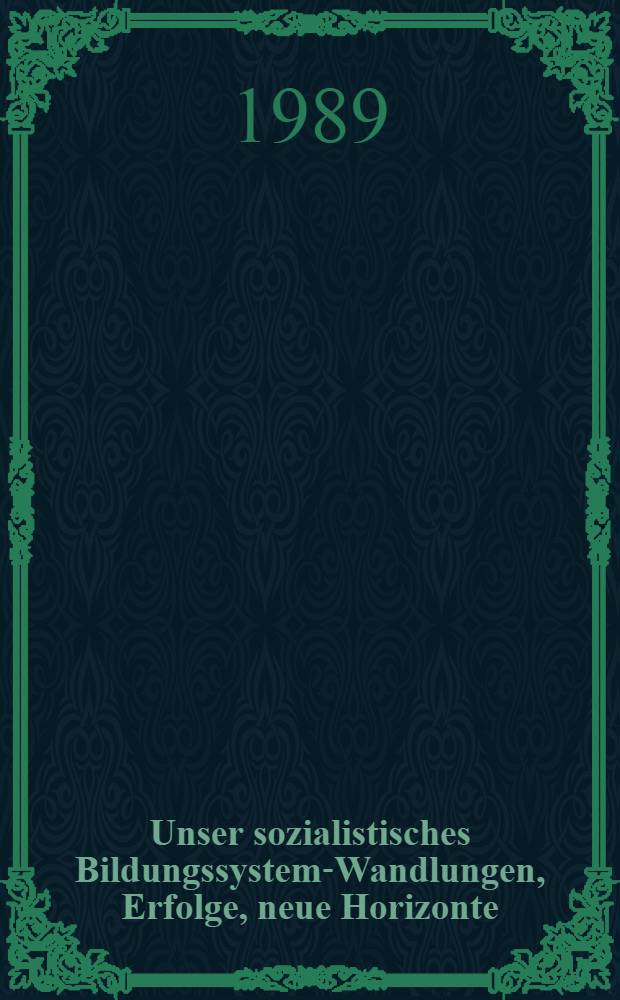 Unser sozialistisches Bildungssystem-Wandlungen, Erfolge, neue Horizonte : IX. P&auml;d. Kongr. der DDR, 13. bis. 15. Juni 1989