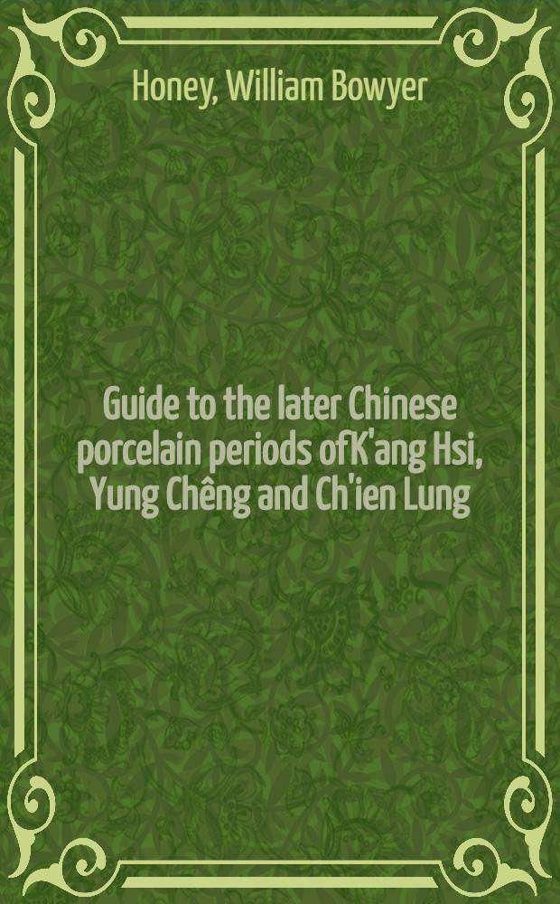 Guide to the later Chinese porcelain periods of K'ang Hsi, Yung Chêng and Ch'ien Lung
