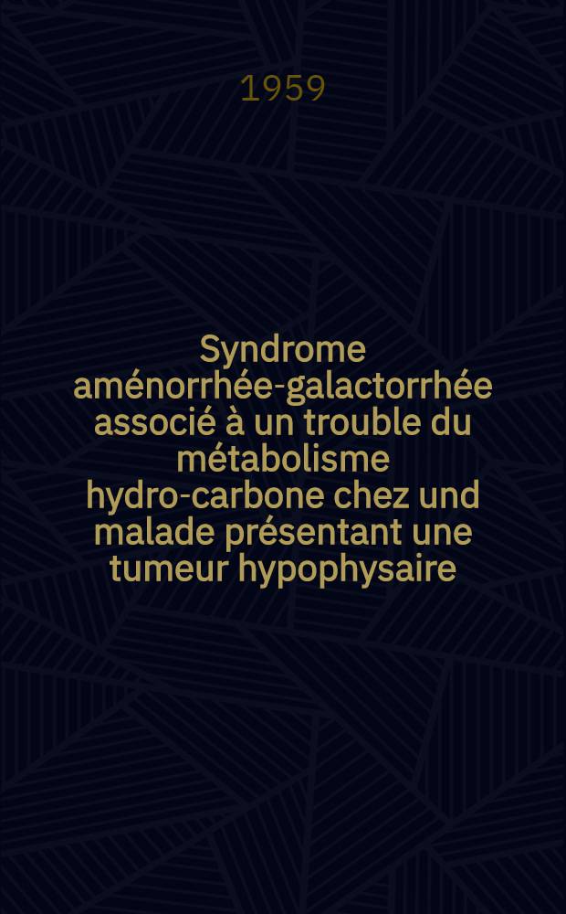 Syndrome aménorrhée-galactorrhée associé à un trouble du métabolisme hydro-carbone chez und malade présentant une tumeur hypophysaire : Thèse pour le doctorat en méd. (diplôme d'État)