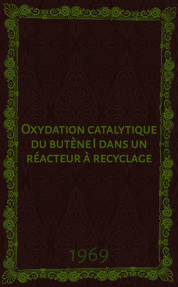 Oxydation catalytique du butène I dans un réacteur à recyclage : Thèse prés. à la Fac. des sciences de l'Univ. de Lille ..
