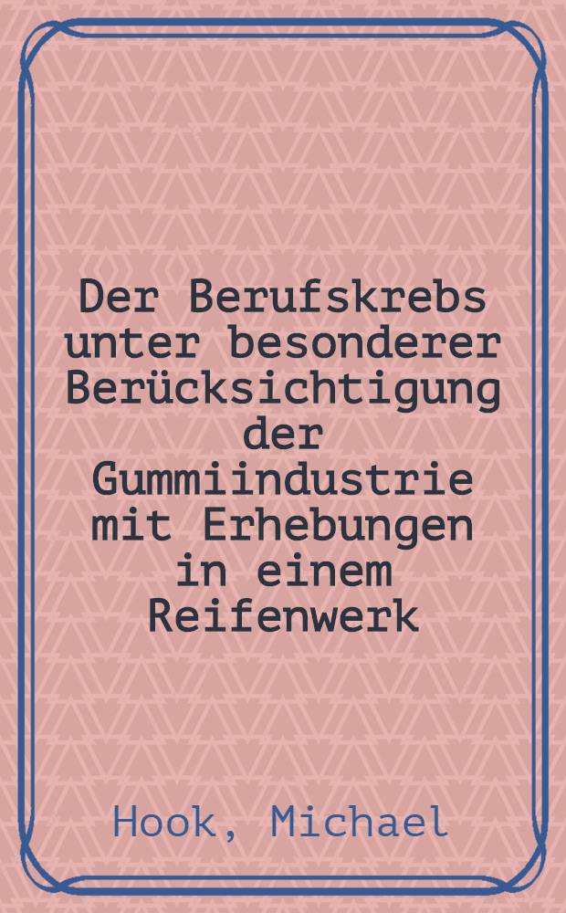 Der Berufskrebs unter besonderer Ber&uuml;cksichtigung der Gummiindustrie mit Erhebungen in einem Reifenwerk : Inaug.-Diss