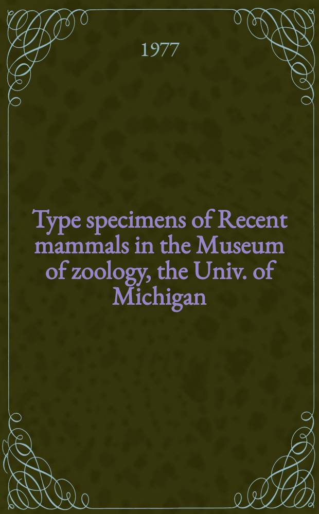 Type specimens of Recent mammals in the Museum of zoology, the Univ. of Michigan