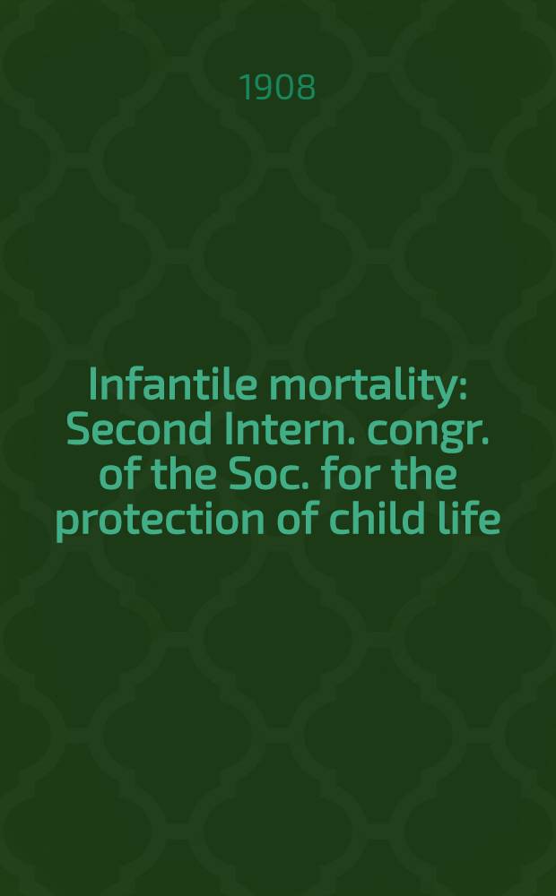 Infantile mortality : Second Intern. congr. of the Soc. for the protection of child life (Brussels, Sept., 1907)