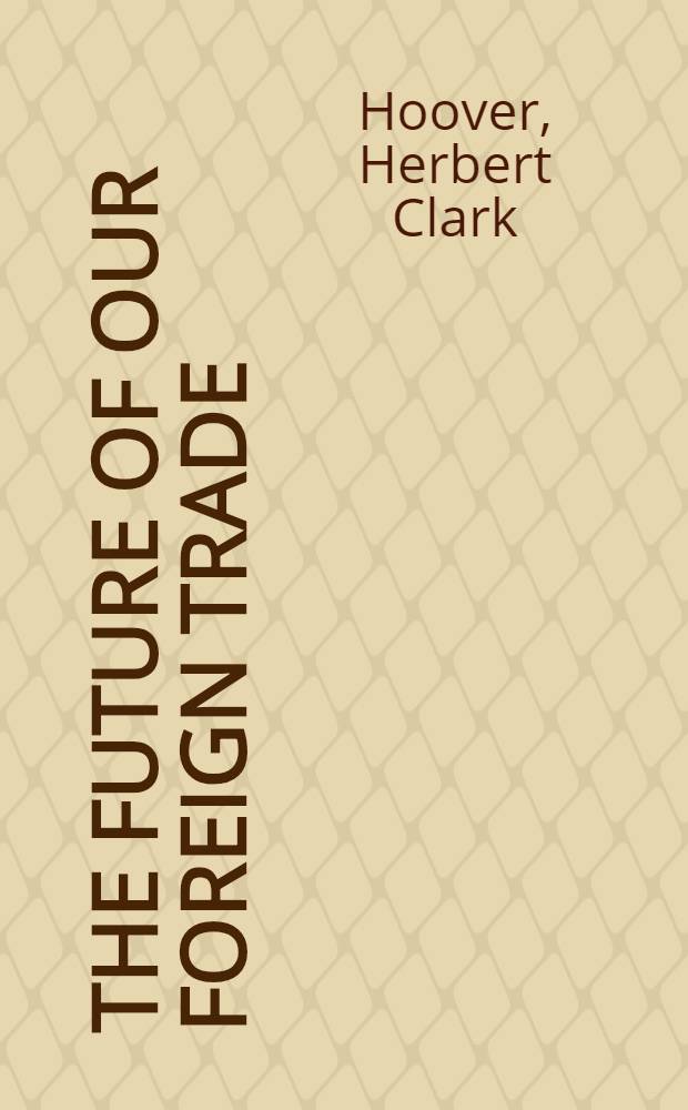The future of our foreign trade : An address given at a dinner in New York city March 16, 1926 under the auspices of the export manager's club of new York ..