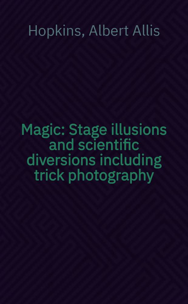Magic : Stage illusions and scientific diversions including trick photography