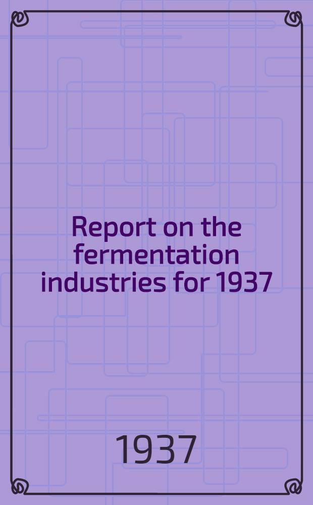 Report on the fermentation industries for 1937 : Prepared for the Society of Chemical industry and the Institute of brewing