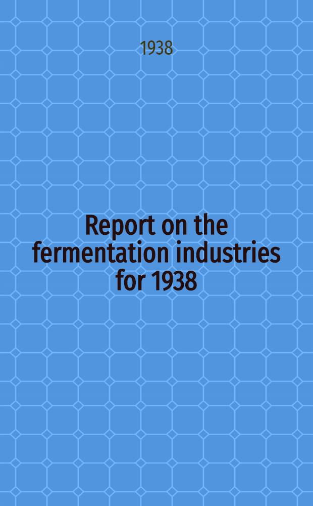 Report on the fermentation industries for 1938 : Prepared for the Society of chemical industry and the Institute of brewing