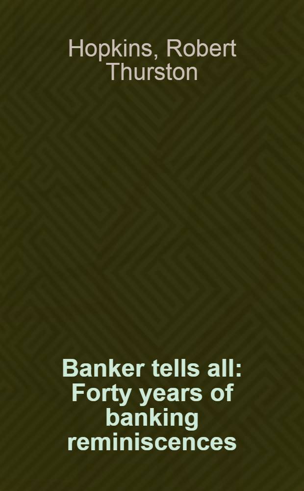 Banker tells all : Forty years of banking reminiscences