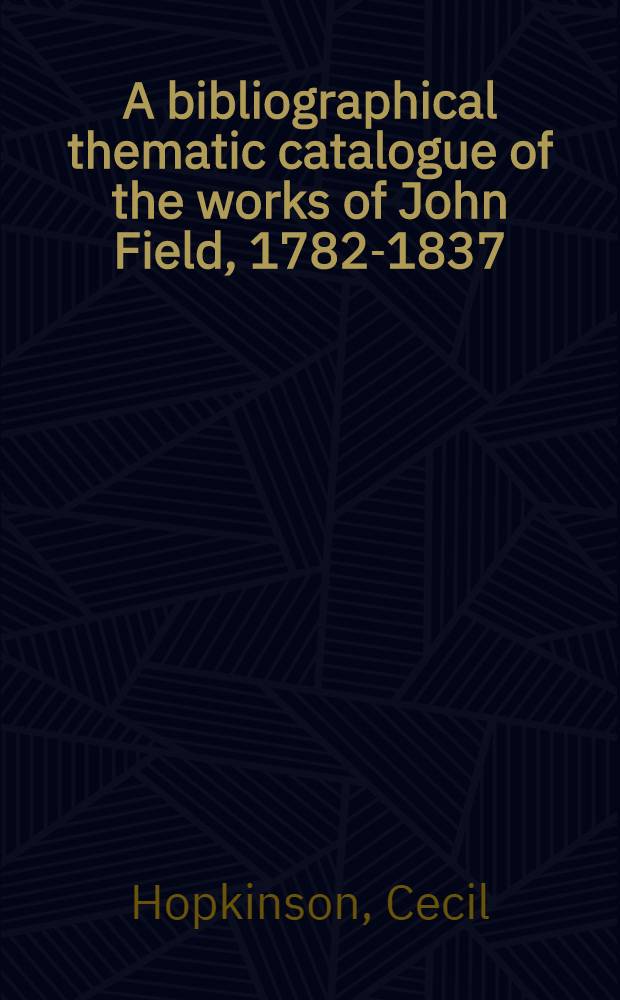 A bibliographical thematic catalogue of the works of John Field, 1782-1837
