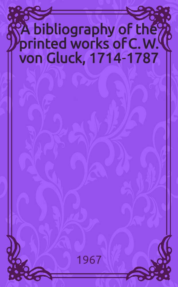 A bibliography of the printed works of C. W. von Gluck, 1714-1787
